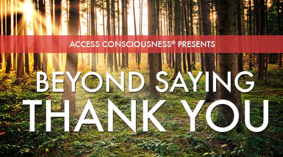 Access Consciousness Presents Beyond Saying Thank You
